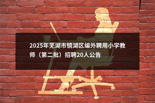 2025年芜湖市镜湖区编外聘用小学教师（第二批）招聘20人公告 图片