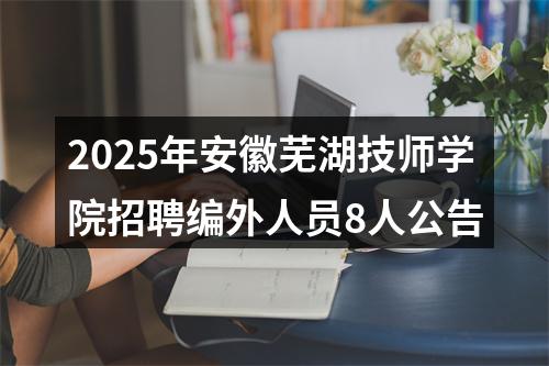 2025年安徽芜湖技师学院招聘编外人员8人公告 图片