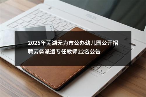 2025年芜湖无为市公办幼儿园公开招聘劳务派遣专任教师22名公告 图片