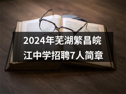 2024年芜湖繁昌皖江中学招聘7人简章 图片
