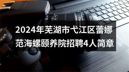 2024年芜湖市弋江区蕾娜范海螺颐养院招聘4人简章 图片