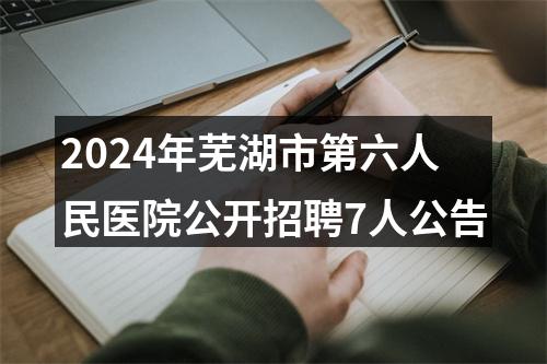 2024年芜湖市第六人民医院公开招聘7人公告 图片