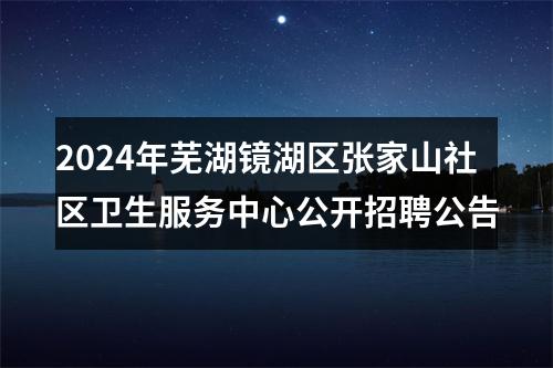 2024年芜湖镜湖区张家山社区卫生服务中心公开招聘公告 图片