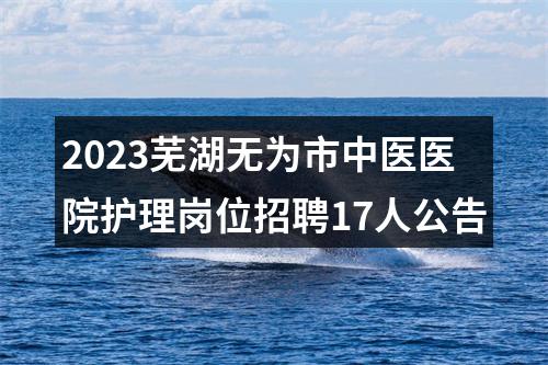 2023芜湖无为市中医医院护理岗位招聘17人公告 图片