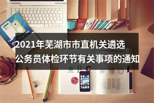 2021年芜湖市市直机关遴选公务员体检环节有关事项的通知 图片