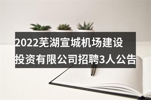 2022芜湖宣城机场建设投资有限公司招聘3人公告 图片