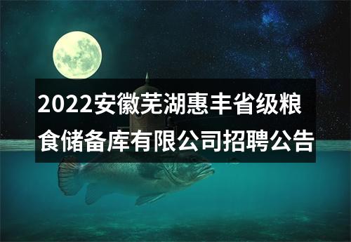2022安徽芜湖惠丰省级粮食储备库有限公司招聘公告 图片